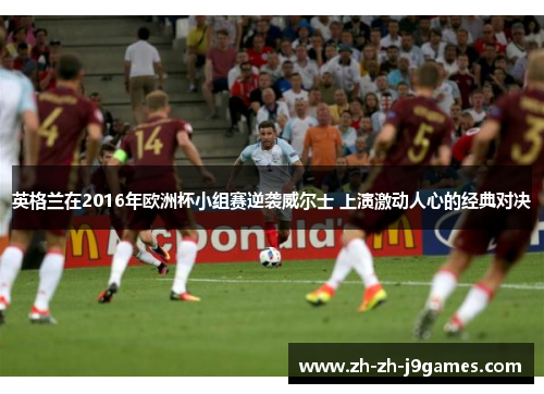 英格兰在2016年欧洲杯小组赛逆袭威尔士 上演激动人心的经典对决