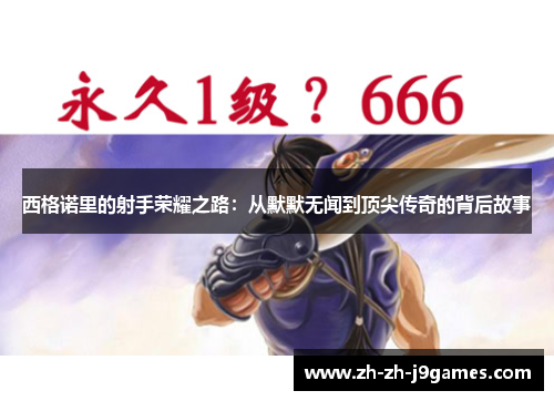 西格诺里的射手荣耀之路:从默默无闻到顶尖传奇的背后故事 西格诺里的射手荣耀之路:从默默无闻到顶尖传奇的背后故事