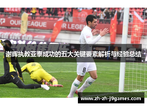 谢晖执教亚泰成功的五大关键要素解析与经验总结