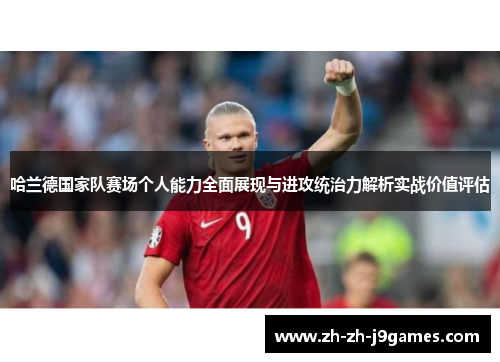 哈兰德国家队赛场个人能力全面展现与进攻统治力解析实战价值评估