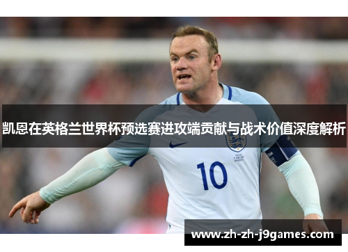 凯恩在英格兰世界杯预选赛进攻端贡献与战术价值深度解析