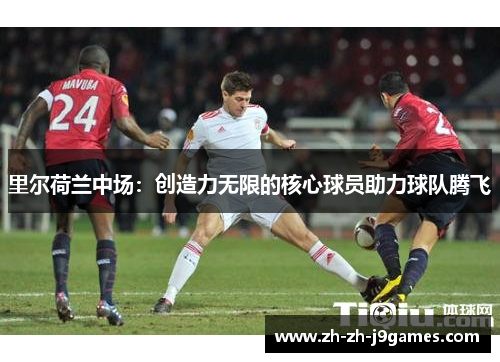 里尔荷兰中场：创造力无限的核心球员助力球队腾飞