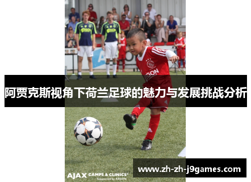 阿贾克斯视角下荷兰足球的魅力与发展挑战分析
