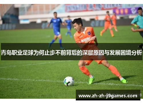 青岛职业足球为何止步不前背后的深层原因与发展困境分析