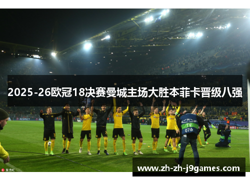 2025-26欧冠18决赛曼城主场大胜本菲卡晋级八强