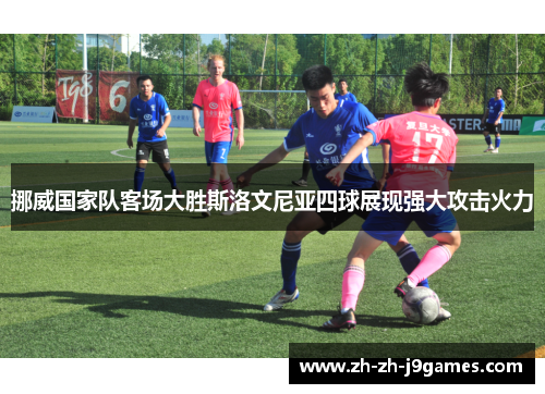 挪威国家队客场大胜斯洛文尼亚四球展现强大攻击火力