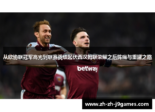 从欧协联冠军高光到联赛战绩起伏西汉姆联荣耀之后阵痛与重建之路