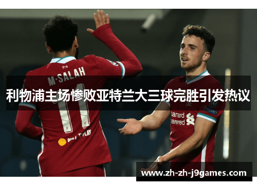 利物浦主场惨败亚特兰大三球完胜引发热议