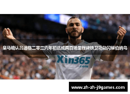 皇马确认吕迪格二零二六年初达成两百场里程碑铁卫功勋闪耀伯纳乌
